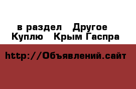  в раздел : Другое » Куплю . Крым,Гаспра